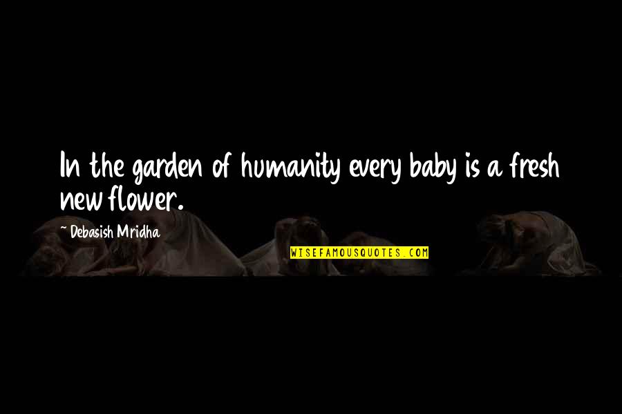 A Garden Quotes By Debasish Mridha: In the garden of humanity every baby is