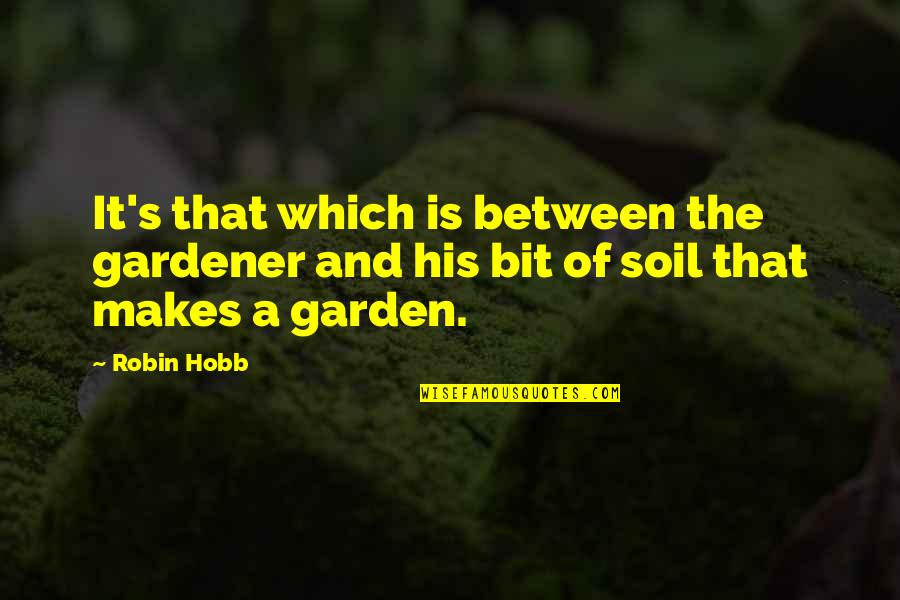 A Garden Quotes By Robin Hobb: It's that which is between the gardener and