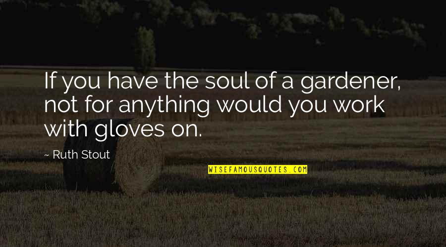 A Garden Quotes By Ruth Stout: If you have the soul of a gardener,