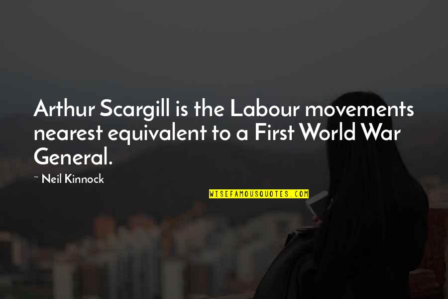 A General Quotes By Neil Kinnock: Arthur Scargill is the Labour movements nearest equivalent