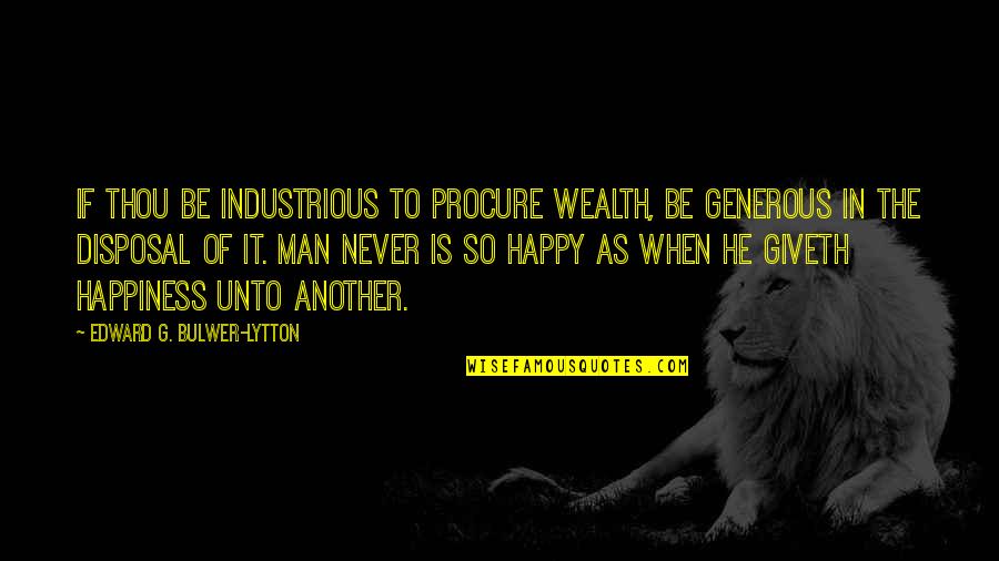 A Generous Man Quotes By Edward G. Bulwer-Lytton: If thou be industrious to procure wealth, be