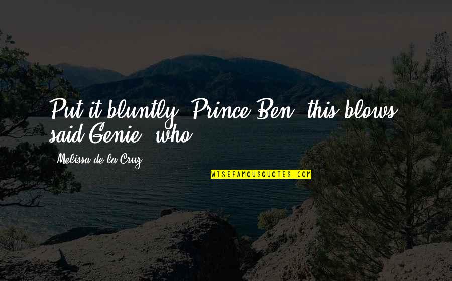 A Genie Quotes By Melissa De La Cruz: Put it bluntly, Prince Ben, this blows, said A Genie Quotes By Melissa De La Cruz: Put it bluntly, Prince Ben, this blows, said