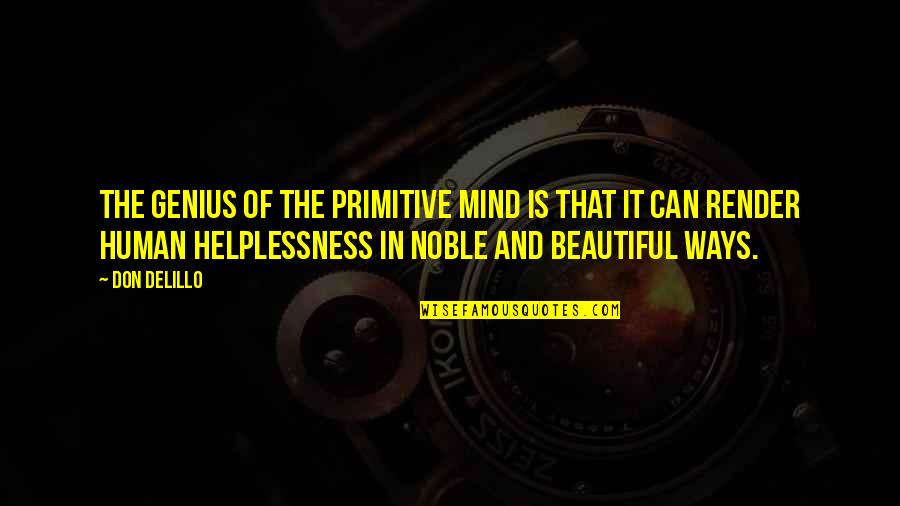 A Genius Mind Quotes By Don DeLillo: The genius of the primitive mind is that