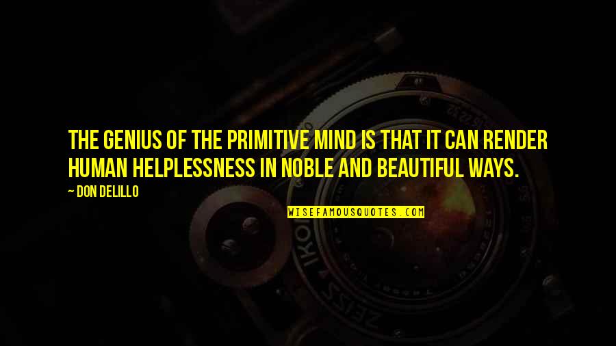 A Genius Mind Quotes By Don DeLillo: The genius of the primitive mind is that A Genius Mind Quotes By Don DeLillo: The genius of the primitive mind is that