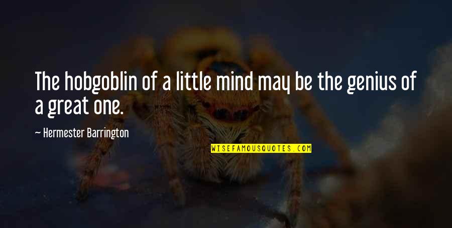 A Genius Mind Quotes By Hermester Barrington: The hobgoblin of a little mind may be A Genius Mind Quotes By Hermester Barrington: The hobgoblin of a little mind may be
