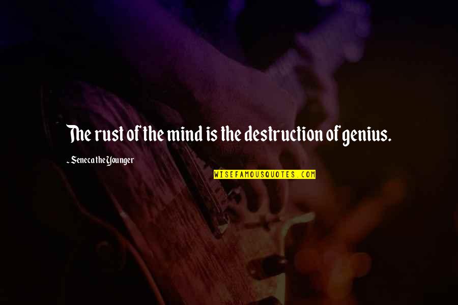 A Genius Mind Quotes By Seneca The Younger: The rust of the mind is the destruction A Genius Mind Quotes By Seneca The Younger: The rust of the mind is the destruction