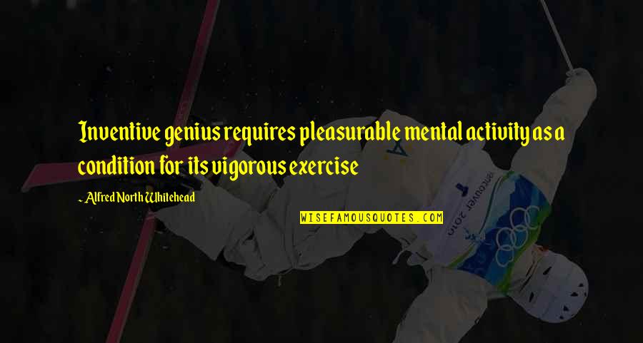 A Genius Quotes By Alfred North Whitehead: Inventive genius requires pleasurable mental activity as a A Genius Quotes By Alfred North Whitehead: Inventive genius requires pleasurable mental activity as a