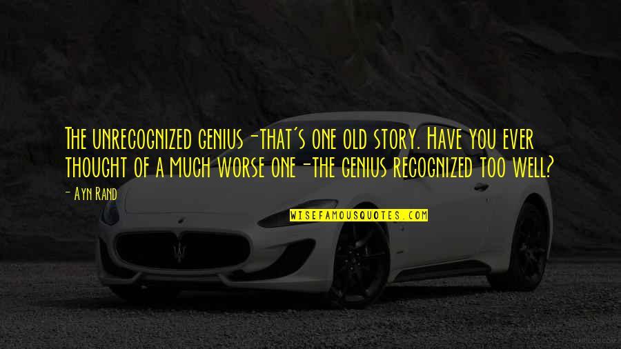 A Genius Quotes By Ayn Rand: The unrecognized genius-that's one old story. Have you A Genius Quotes By Ayn Rand: The unrecognized genius-that's one old story. Have you