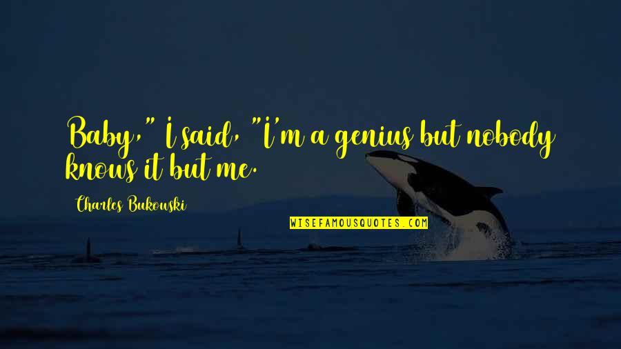 A Genius Quotes By Charles Bukowski: Baby," I said, "I'm a genius but nobody A Genius Quotes By Charles Bukowski: Baby," I said, "I'm a genius but nobody