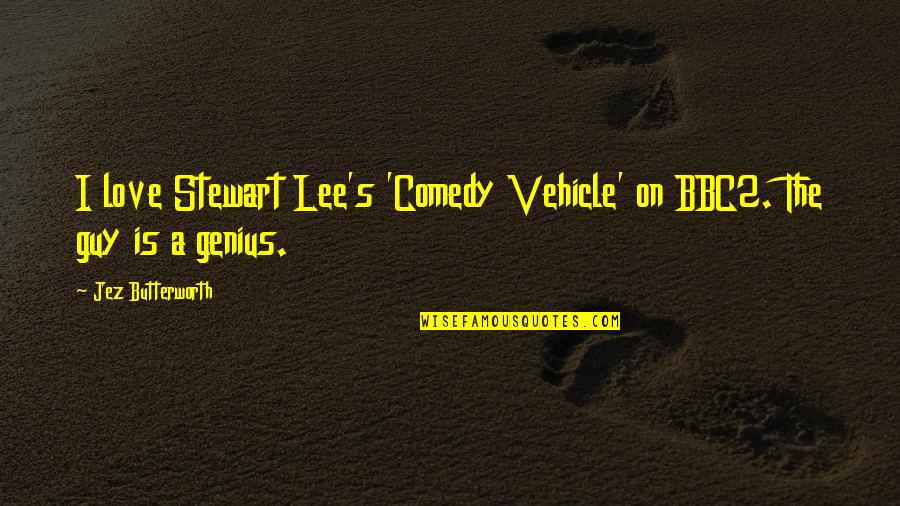 A Genius Quotes By Jez Butterworth: I love Stewart Lee's 'Comedy Vehicle' on BBC2. A Genius Quotes By Jez Butterworth: I love Stewart Lee's 'Comedy Vehicle' on BBC2.