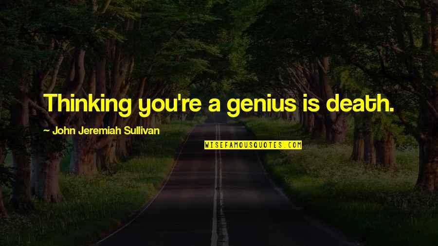 A Genius Quotes By John Jeremiah Sullivan: Thinking you're a genius is death. A Genius Quotes By John Jeremiah Sullivan: Thinking you're a genius is death.