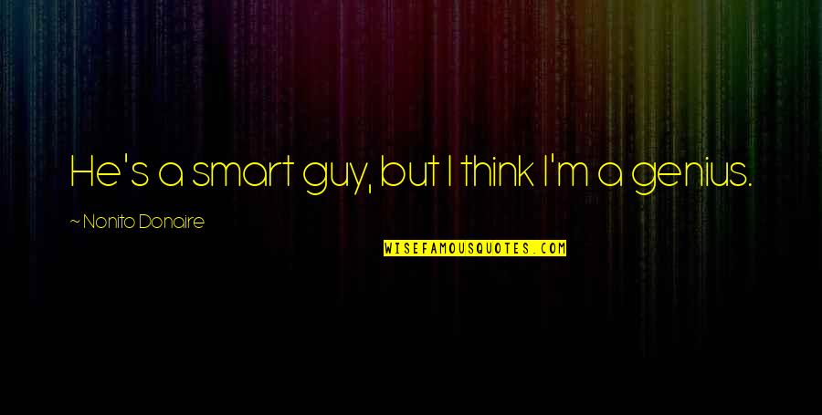A Genius Quotes By Nonito Donaire: He's a smart guy, but I think I'm A Genius Quotes By Nonito Donaire: He's a smart guy, but I think I'm