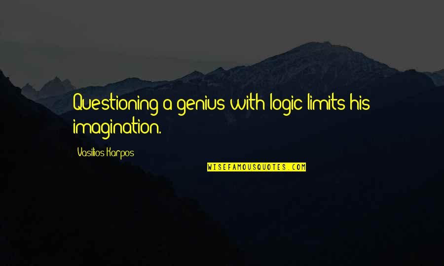 A Genius Quotes By Vasilios Karpos: Questioning a genius with logic limits his imagination. A Genius Quotes By Vasilios Karpos: Questioning a genius with logic limits his imagination.