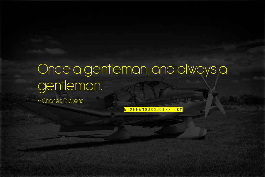 A Gentleman Quotes By Charles Dickens: Once a gentleman, and always a gentleman.