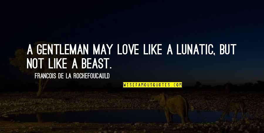 A Gentleman Quotes By Francois De La Rochefoucauld: A gentleman may love like a lunatic, but