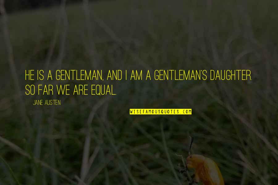 A Gentleman Quotes By Jane Austen: He is a gentleman, and I am a