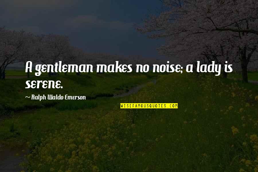 A Gentleman Quotes By Ralph Waldo Emerson: A gentleman makes no noise; a lady is