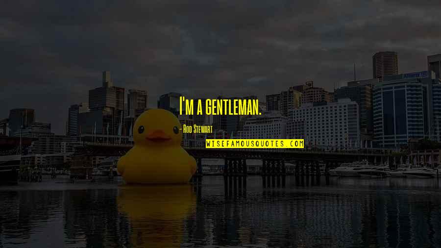 A Gentleman Quotes By Rod Stewart: I'm a gentleman.
