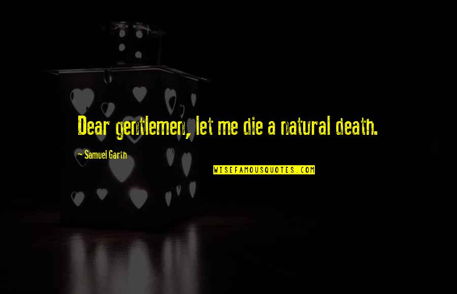 A Gentleman Quotes By Samuel Garth: Dear gentlemen, let me die a natural death.