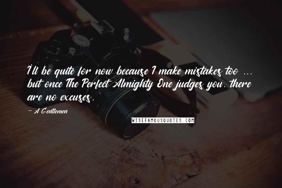 A Gentlemen quotes: I'll be quite for now because I make mistakes too ... but once The Perfect Almighty One judges you, there are no excuses.