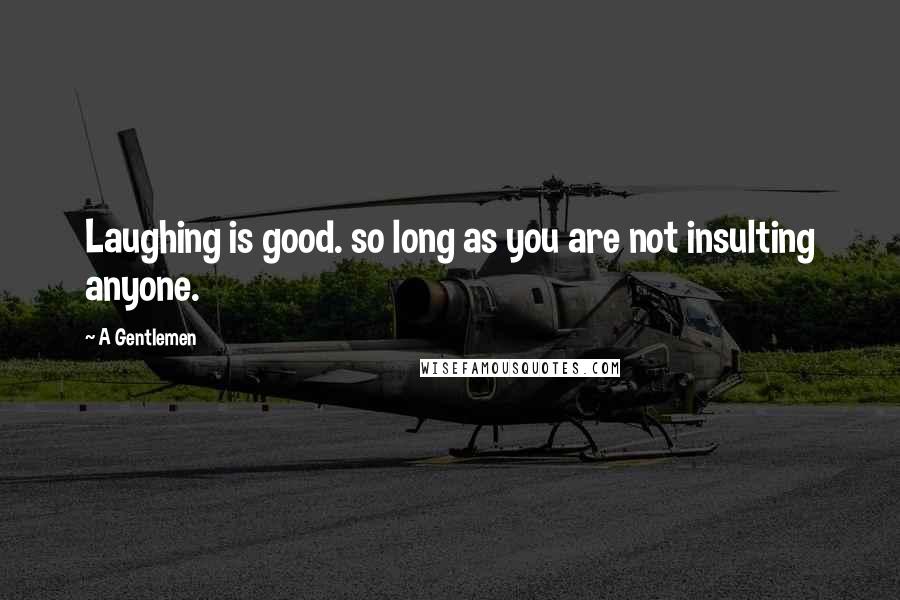 A Gentlemen quotes: Laughing is good. so long as you are not insulting anyone.