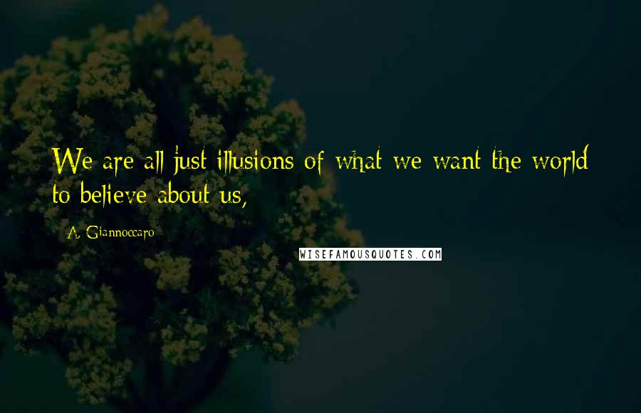 A. Giannoccaro quotes: We are all just illusions of what we want the world to believe about us,