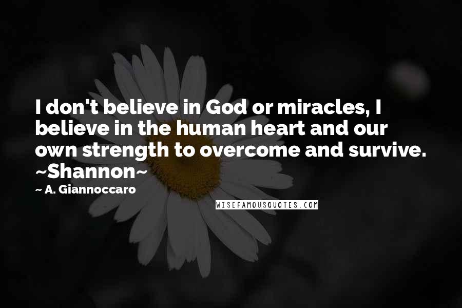 A. Giannoccaro quotes: I don't believe in God or miracles, I believe in the human heart and our own strength to overcome and survive. ~Shannon~