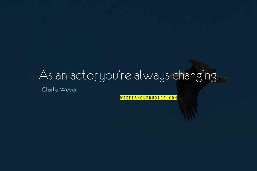 A Gift From A Friend Quotes By Charlie Weber: As an actor, you're always changing. A Gift From A Friend Quotes By Charlie Weber: As an actor, you're always changing.