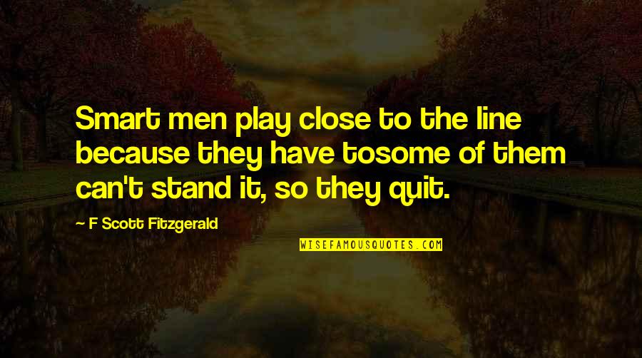 A Gift From A Friend Quotes By F Scott Fitzgerald: Smart men play close to the line because A Gift From A Friend Quotes By F Scott Fitzgerald: Smart men play close to the line because