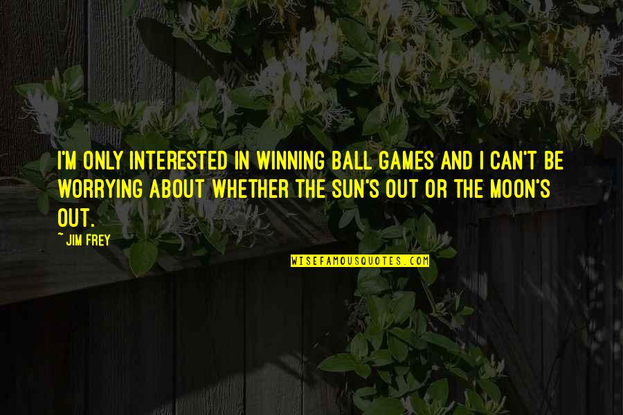 A Gift From A Friend Quotes By Jim Frey: I'm only interested in winning ball games and A Gift From A Friend Quotes By Jim Frey: I'm only interested in winning ball games and