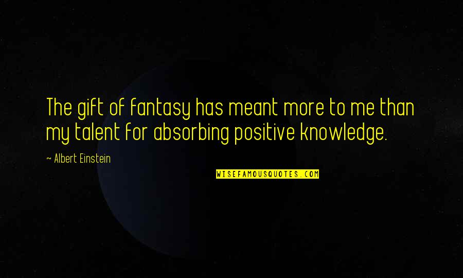 A Gift From Me To You Quotes By Albert Einstein: The gift of fantasy has meant more to A Gift From Me To You Quotes By Albert Einstein: The gift of fantasy has meant more to