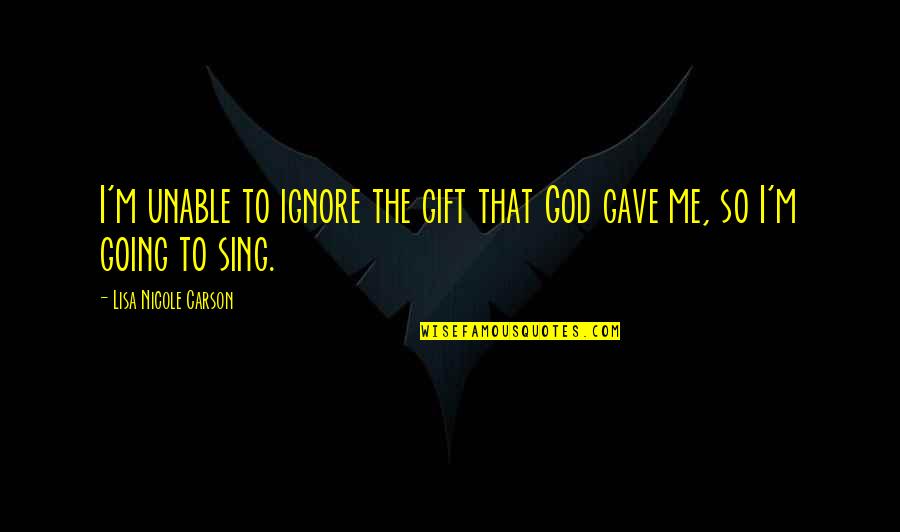 A Gift From Me To You Quotes By Lisa Nicole Carson: I'm unable to ignore the gift that God A Gift From Me To You Quotes By Lisa Nicole Carson: I'm unable to ignore the gift that God