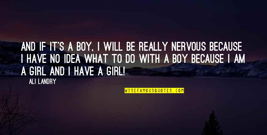 A Girl And A Boy Quotes By Ali Landry: And if it's a boy, I will be A Girl And A Boy Quotes By Ali Landry: And if it's a boy, I will be