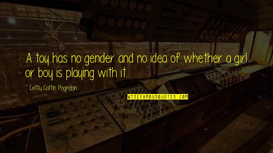A Girl And A Boy Quotes By Letty Cottin Pogrebin: A toy has no gender and no idea A Girl And A Boy Quotes By Letty Cottin Pogrebin: A toy has no gender and no idea