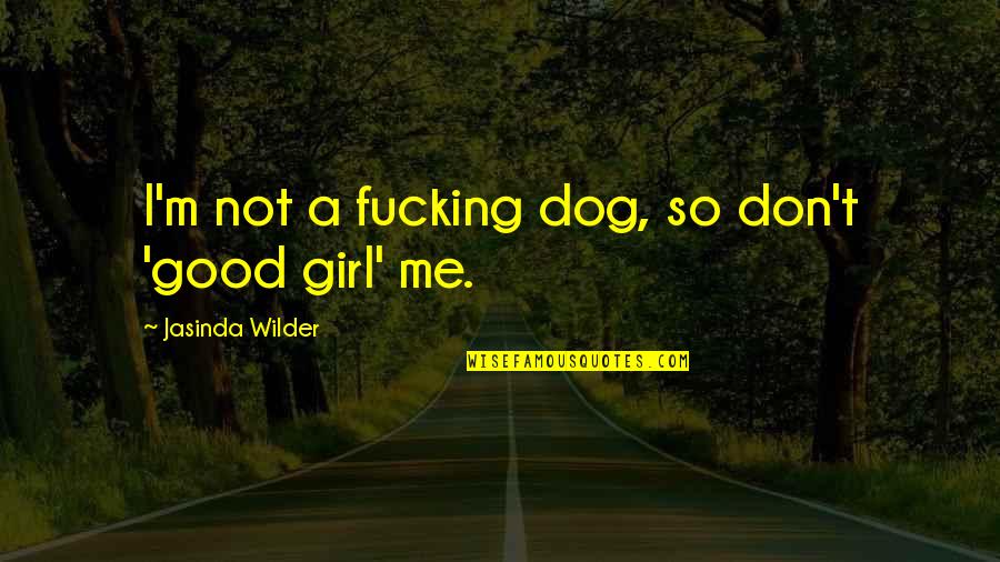 A Girl And A Dog Quotes By Jasinda Wilder: I'm not a fucking dog, so don't 'good