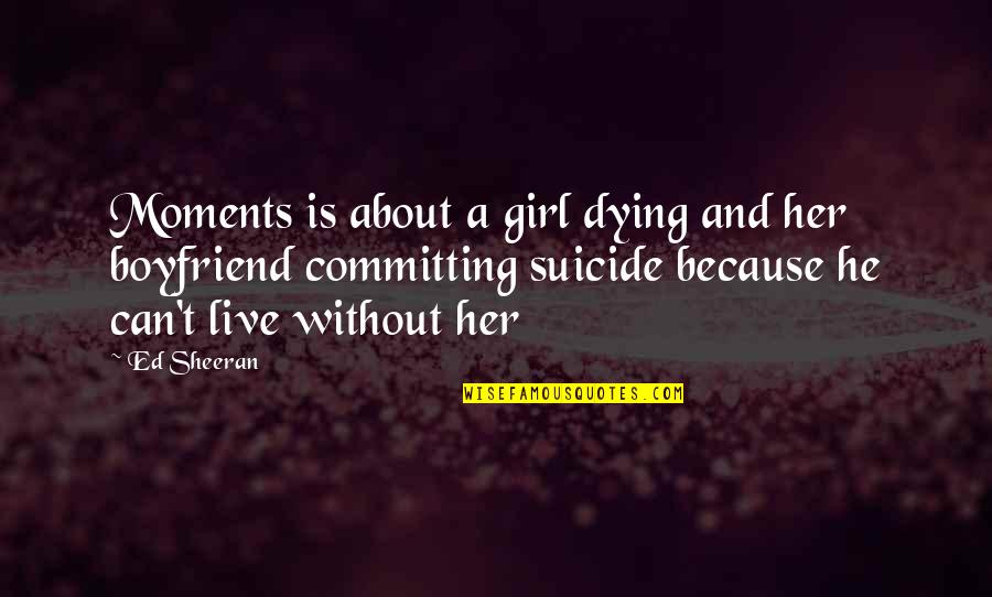 A Girl And Her Boyfriend Quotes By Ed Sheeran: Moments is about a girl dying and her