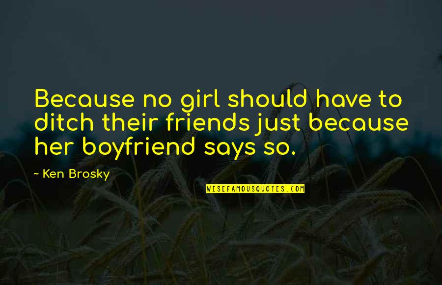 A Girl And Her Boyfriend Quotes By Ken Brosky: Because no girl should have to ditch their