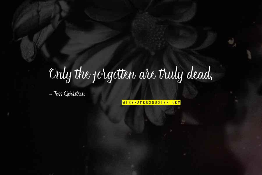 A Girl And Her Boyfriend Quotes By Tess Gerritsen: Only the forgotten are truly dead.