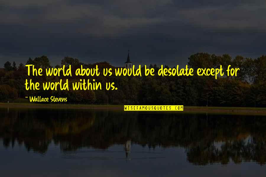 A Girl And Her Boyfriend Quotes By Wallace Stevens: The world about us would be desolate except