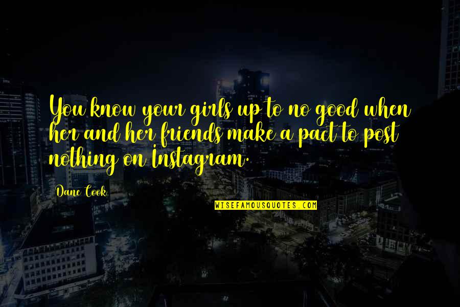 A Girl And Her Friends Quotes By Dane Cook: You know your girls up to no good