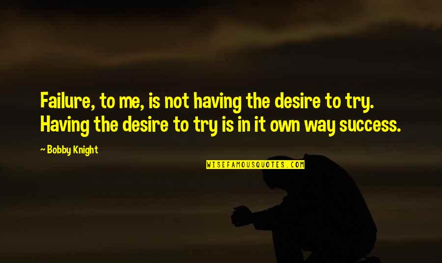 A Girl And The Beach Quotes By Bobby Knight: Failure, to me, is not having the desire A Girl And The Beach Quotes By Bobby Knight: Failure, to me, is not having the desire