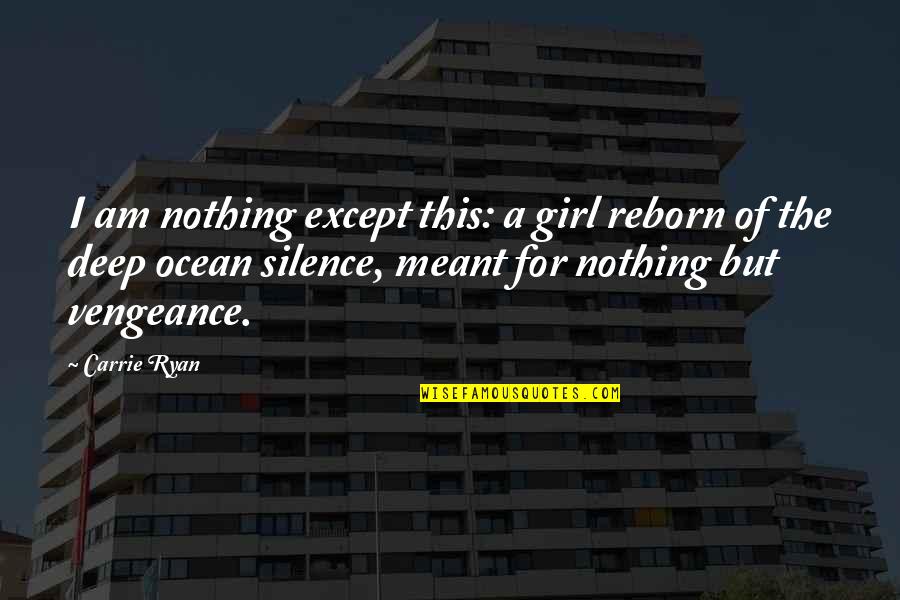 A Girl And The Ocean Quotes By Carrie Ryan: I am nothing except this: a girl reborn A Girl And The Ocean Quotes By Carrie Ryan: I am nothing except this: a girl reborn