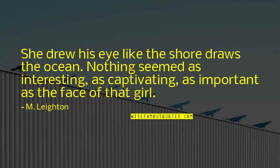 A Girl And The Ocean Quotes By M. Leighton: She drew his eye like the shore draws A Girl And The Ocean Quotes By M. Leighton: She drew his eye like the shore draws