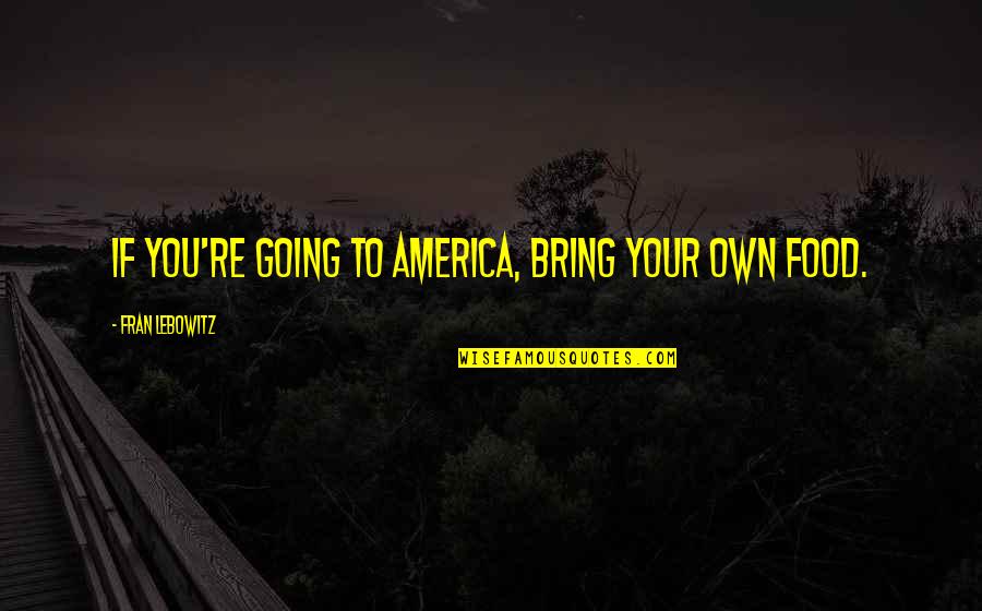 A Girl Being A Keeper Quotes By Fran Lebowitz: If you're going to America, bring your own A Girl Being A Keeper Quotes By Fran Lebowitz: If you're going to America, bring your own