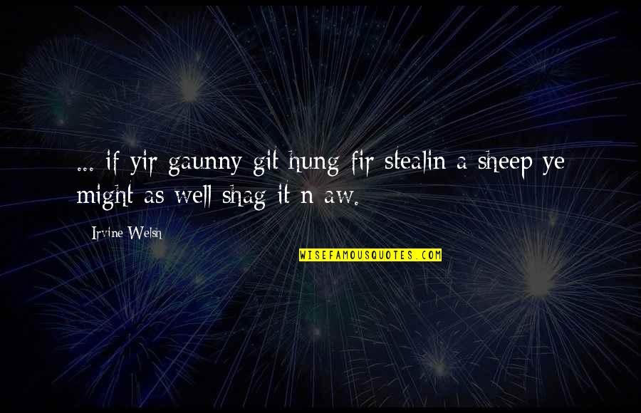 A Girl Being A Keeper Quotes By Irvine Welsh: ... if yir gaunny git hung fir stealin