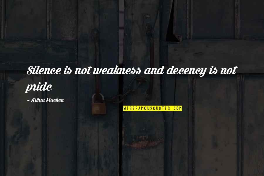 A Girl Being Hurt By A Boy Quotes By Arthur Machen: Silence is not weakness and decency is not A Girl Being Hurt By A Boy Quotes By Arthur Machen: Silence is not weakness and decency is not
