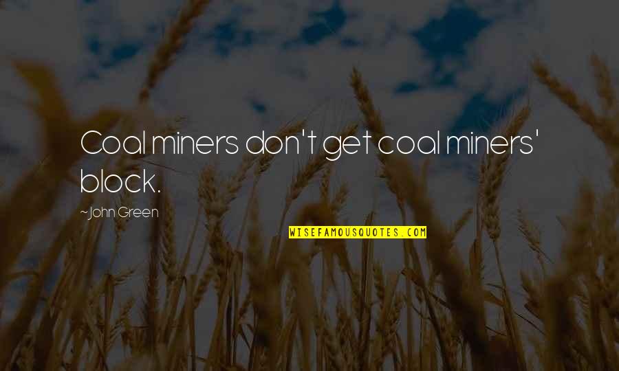 A Girl Changing Your Life Quotes By John Green: Coal miners don't get coal miners' block.