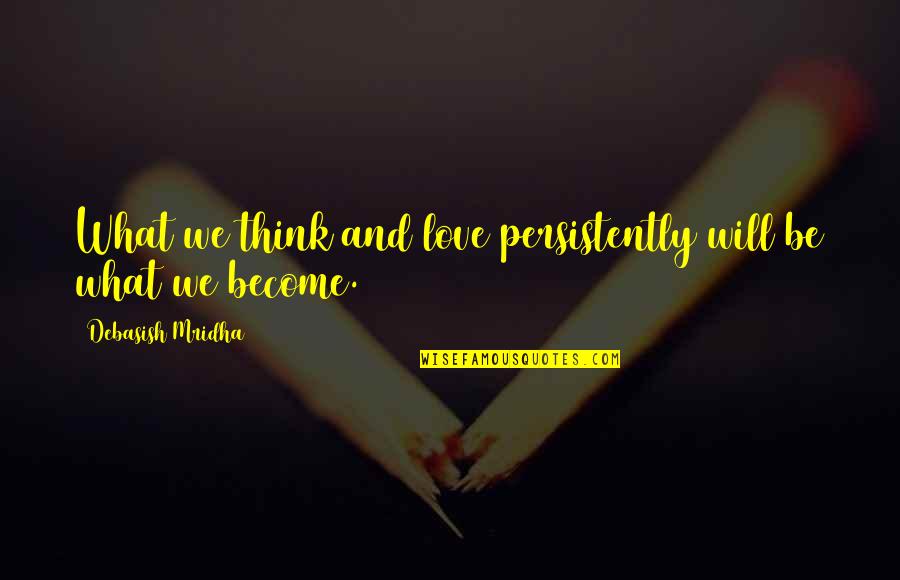 A Girl Deserves Better Quotes By Debasish Mridha: What we think and love persistently will be A Girl Deserves Better Quotes By Debasish Mridha: What we think and love persistently will be