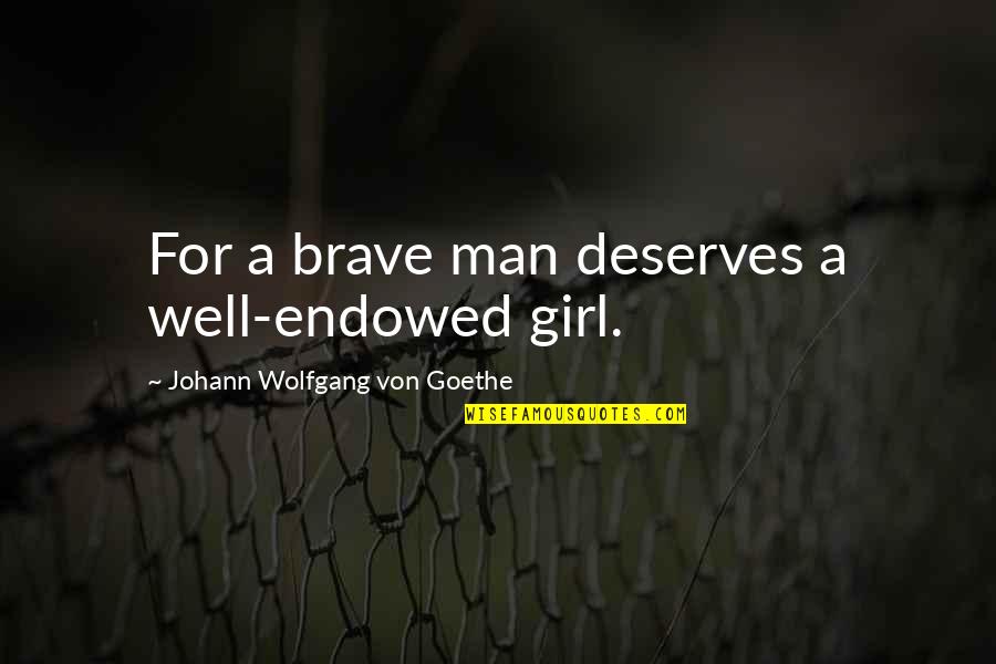 A Girl Deserves Quotes By Johann Wolfgang Von Goethe: For a brave man deserves a well-endowed girl.