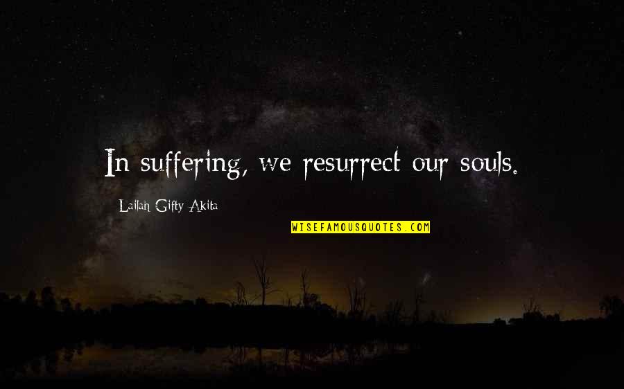A Girl Faking A Smile Quotes By Lailah Gifty Akita: In suffering, we resurrect our souls.
